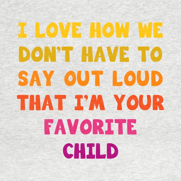 I love how we don’t have to say out loud that I’m your favorite child by Parrot Designs